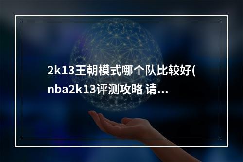 2k13王朝模式哪个队比较好(nba2k13评测攻略 请教诸位大侠NBA2K13王朝模式的一些)