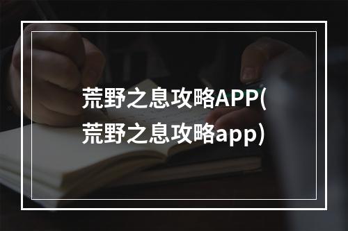 荒野之息攻略APP(荒野之息攻略app)