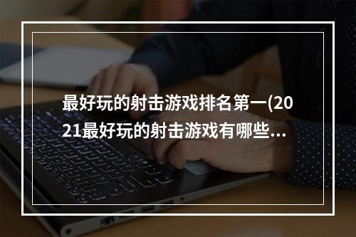 最好玩的射击游戏排名第一(2021最好玩的射击游戏有哪些)