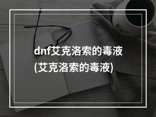 dnf艾克洛索的毒液(艾克洛索的毒液)