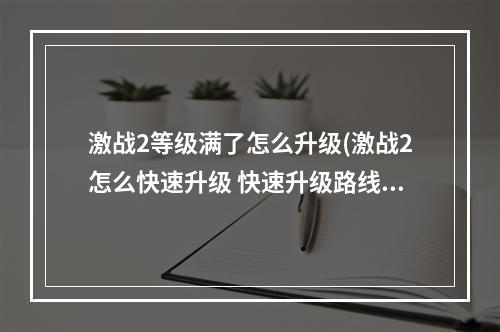 激战2等级满了怎么升级(激战2怎么快速升级 快速升级路线介绍  )