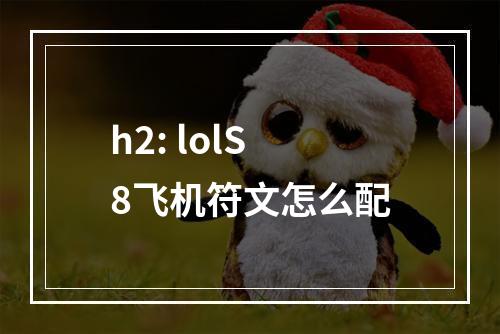 h2: lolS8飞机符文怎么配