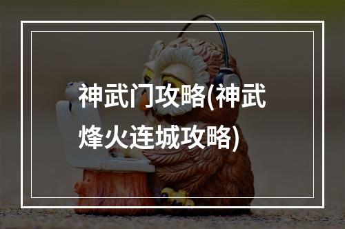 神武门攻略(神武烽火连城攻略)