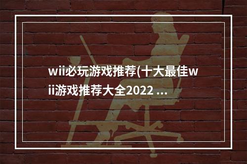 wii必玩游戏推荐(十大最佳wii游戏推荐大全2022 热门wii游戏排行榜 )