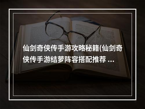 仙剑奇侠传手游攻略秘籍(仙剑奇侠传手游结萝阵容搭配推荐 结萝怎么样)