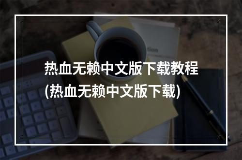 热血无赖中文版下载教程(热血无赖中文版下载)