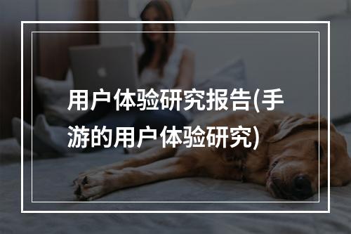 用户体验研究报告(手游的用户体验研究)