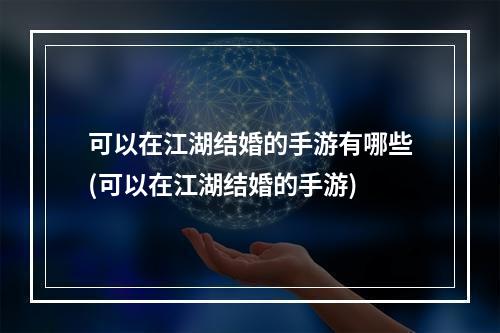 可以在江湖结婚的手游有哪些(可以在江湖结婚的手游)