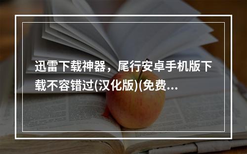 迅雷下载神器，尾行安卓手机版下载不容错过(汉化版)(免费顶级下载神器——尾行迅雷安卓版汉化版下载！)