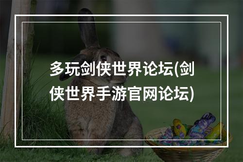 多玩剑侠世界论坛(剑侠世界手游官网论坛)