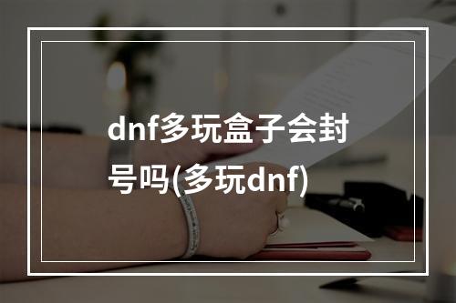 dnf多玩盒子会封号吗(多玩dnf)