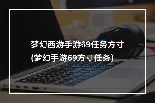 梦幻西游手游69任务方寸(梦幻手游69方寸任务)