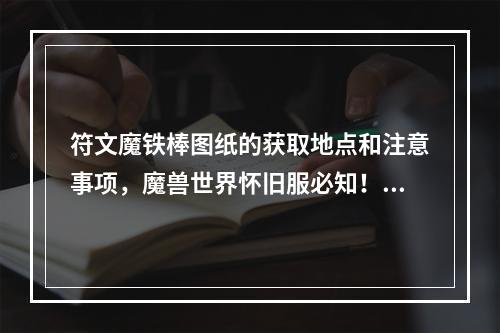 符文魔铁棒图纸的获取地点和注意事项，魔兽世界怀旧服必知！(2)符文魔铁棒的打造分享()符文魔铁棒的打造分享)