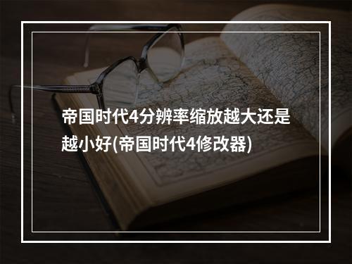 帝国时代4分辨率缩放越大还是越小好(帝国时代4修改器)