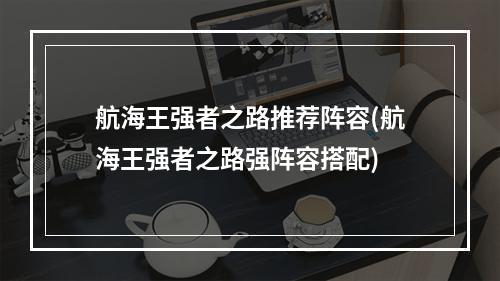 航海王强者之路推荐阵容(航海王强者之路强阵容搭配)