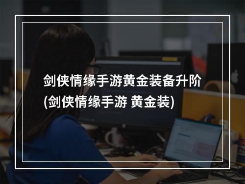 剑侠情缘手游黄金装备升阶(剑侠情缘手游 黄金装)