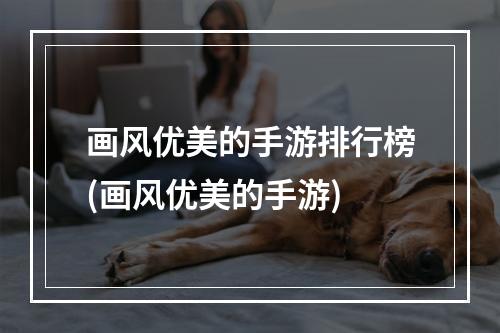 画风优美的手游排行榜(画风优美的手游)