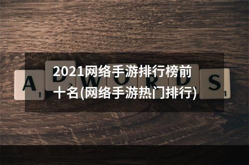 2021网络手游排行榜前十名(网络手游热门排行)