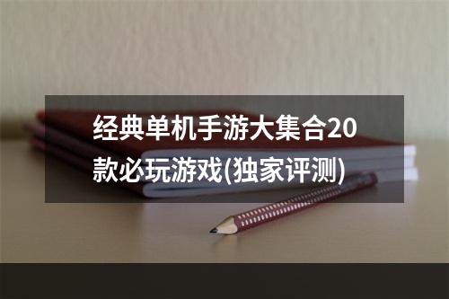 经典单机手游大集合20款必玩游戏(独家评测)