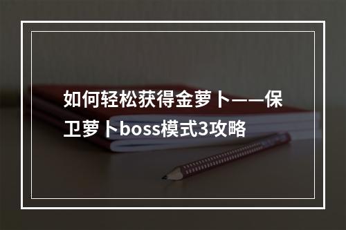 如何轻松获得金萝卜——保卫萝卜boss模式3攻略