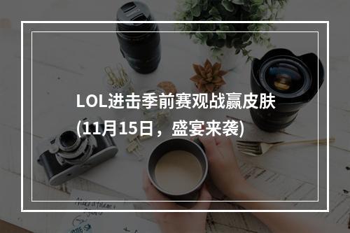 LOL进击季前赛观战赢皮肤(11月15日，盛宴来袭)