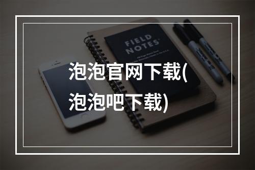 泡泡官网下载(泡泡吧下载)