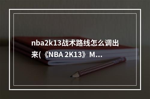 nba2k13战术路线怎么调出来(《NBA 2K13》MC模式不能显示战术路线和名称的解决方法)