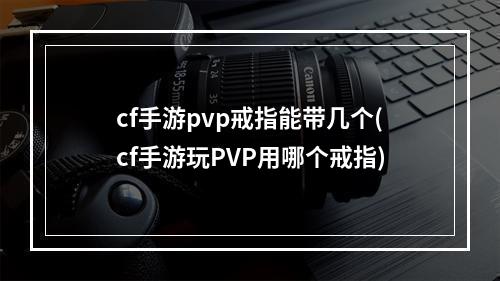 cf手游pvp戒指能带几个(cf手游玩PVP用哪个戒指)