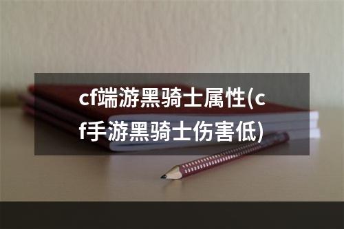 cf端游黑骑士属性(cf手游黑骑士伤害低)