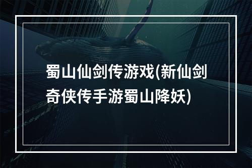 蜀山仙剑传游戏(新仙剑奇侠传手游蜀山降妖)