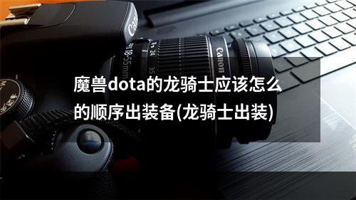 魔兽dota的龙骑士应该怎么的顺序出装备(龙骑士出装)