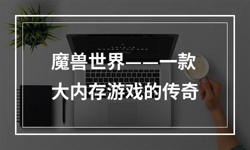 魔兽世界——一款大内存游戏的传奇