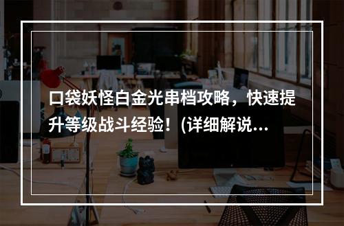 口袋妖怪白金光串档攻略，快速提升等级战斗经验！(详细解说)(手把手教你口袋妖怪白金光如何串档，轻松打怪升级！(实用技巧))