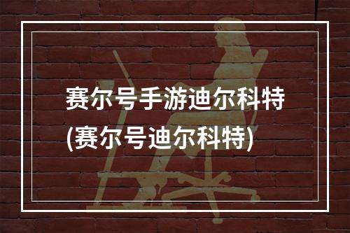 赛尔号手游迪尔科特(赛尔号迪尔科特)