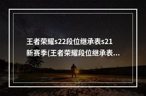 王者荣耀s22段位继承表s21新赛季(王者荣耀段位继承表s22王者s22段位继承规则)