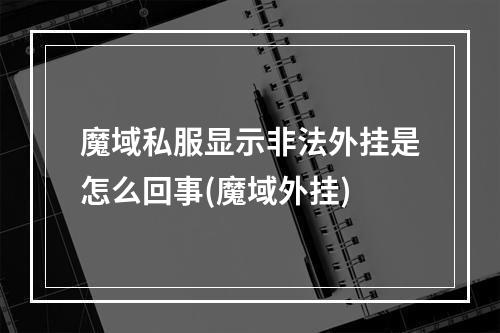 魔域私服显示非法外挂是怎么回事(魔域外挂)