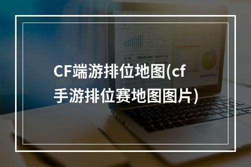 CF端游排位地图(cf手游排位赛地图图片)