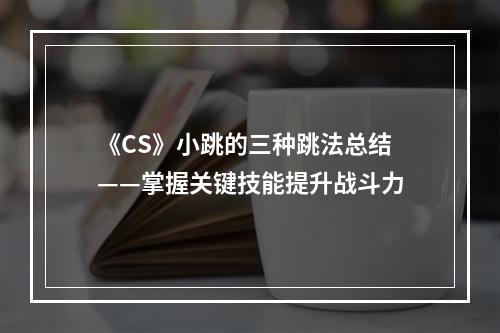 《CS》小跳的三种跳法总结——掌握关键技能提升战斗力