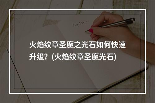 火焰纹章圣魔之光石如何快速升级？(火焰纹章圣魔光石)