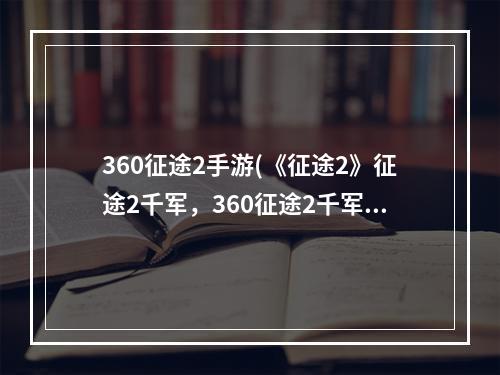 360征途2手游(《征途2》征途2千军，360征途2千军盒子,360千军是不是)