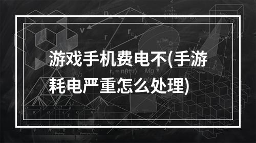 游戏手机费电不(手游耗电严重怎么处理)