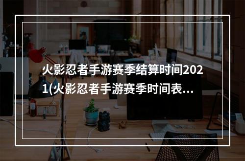 火影忍者手游赛季结算时间2021(火影忍者手游赛季时间表)