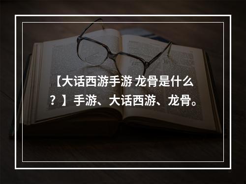 【大话西游手游 龙骨是什么？】手游、大话西游、龙骨。