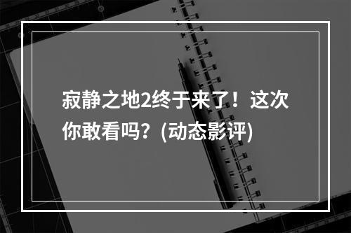 寂静之地2终于来了！这次你敢看吗？(动态影评)