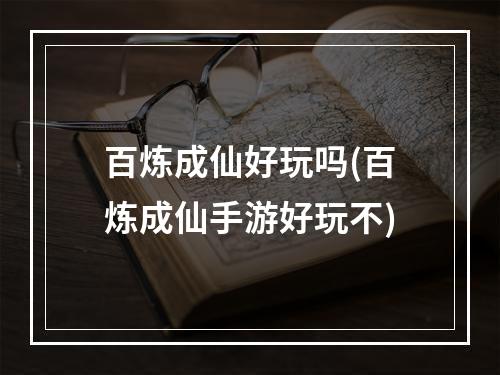 百炼成仙好玩吗(百炼成仙手游好玩不)