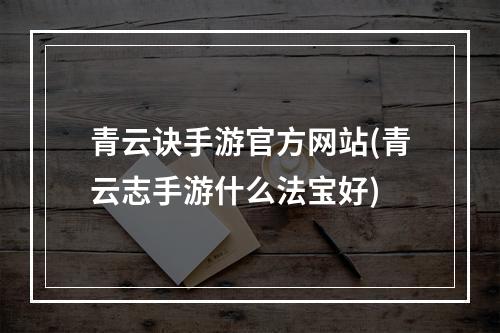 青云诀手游官方网站(青云志手游什么法宝好)