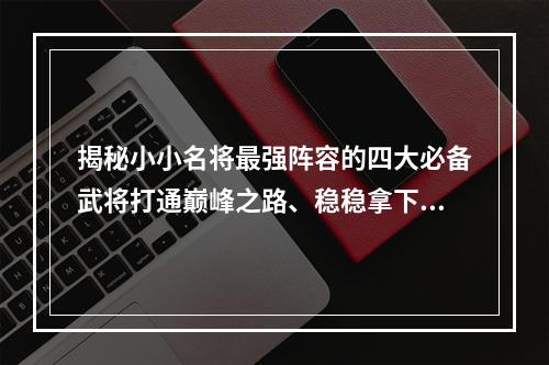 揭秘小小名将最强阵容的四大必备武将打通巅峰之路、稳稳拿下胜利