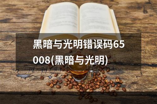 黑暗与光明错误码65008(黑暗与光明)