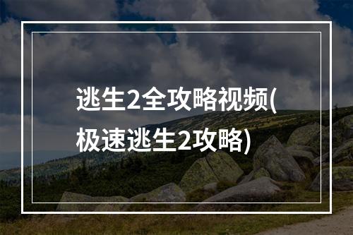 逃生2全攻略视频(极速逃生2攻略)