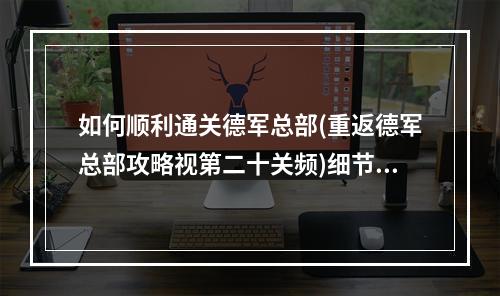 如何顺利通关德军总部(重返德军总部攻略视第二十关频)细节决定胜败(游戏名)